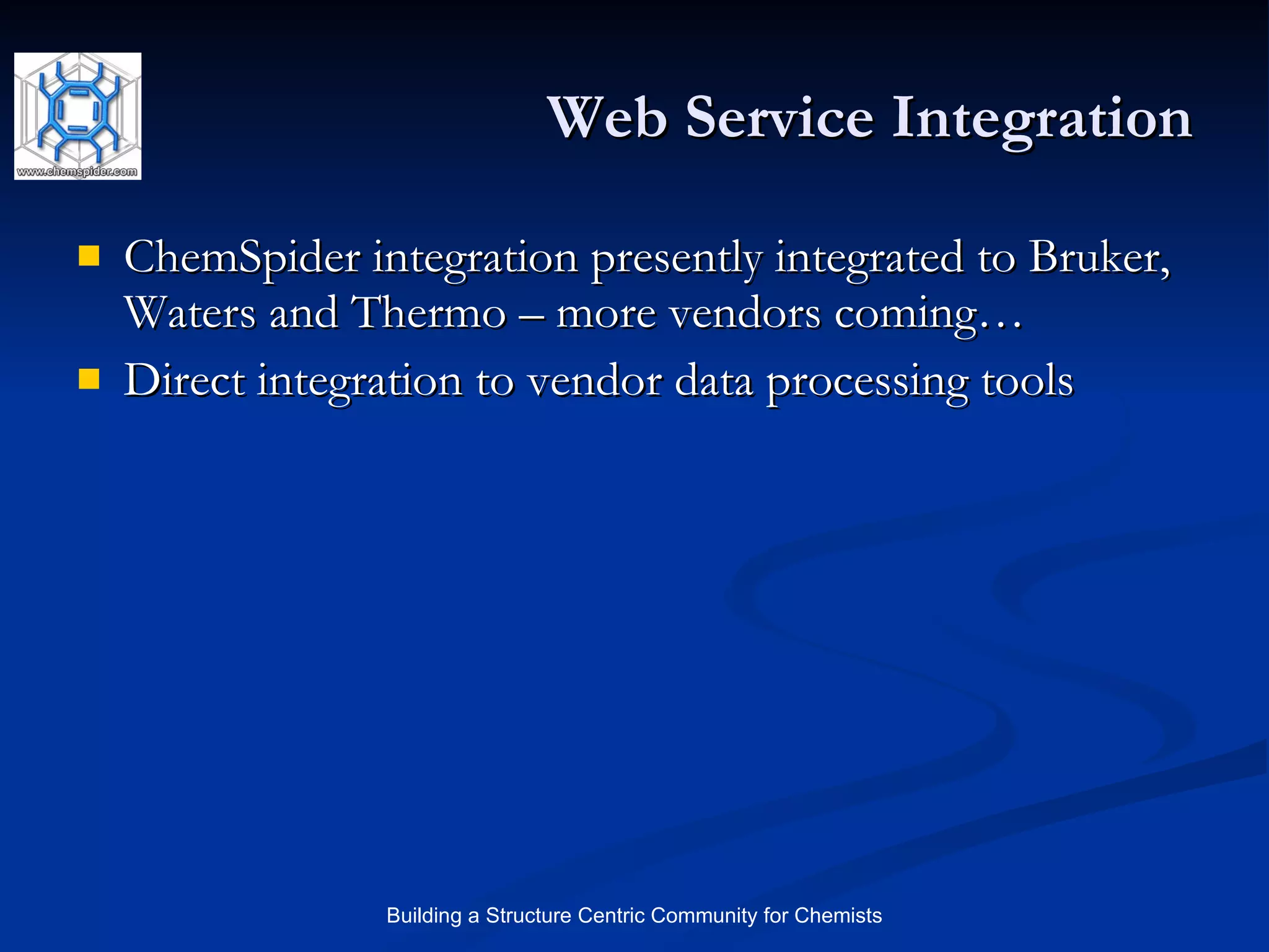 Web Service Integration ChemSpider integration presently integrated to Bruker, Waters and Thermo – more vendors coming… Direct integration to vendor data processing tools 