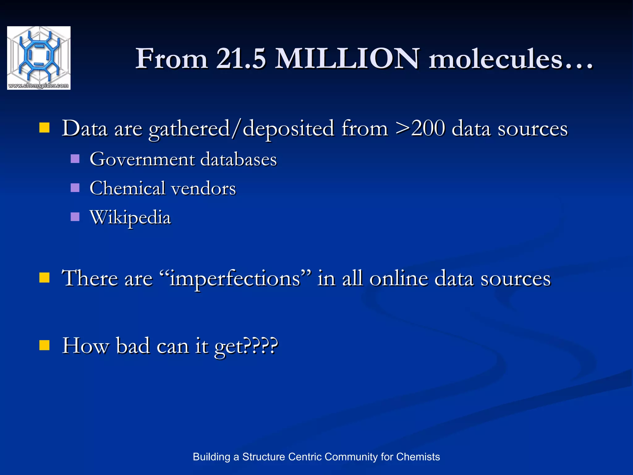 From 21.5 MILLION molecules… Data are gathered/deposited from >200 data sources Government databases Chemical vendors Wikipedia There are “imperfections” in all online data sources How bad can it get???? 