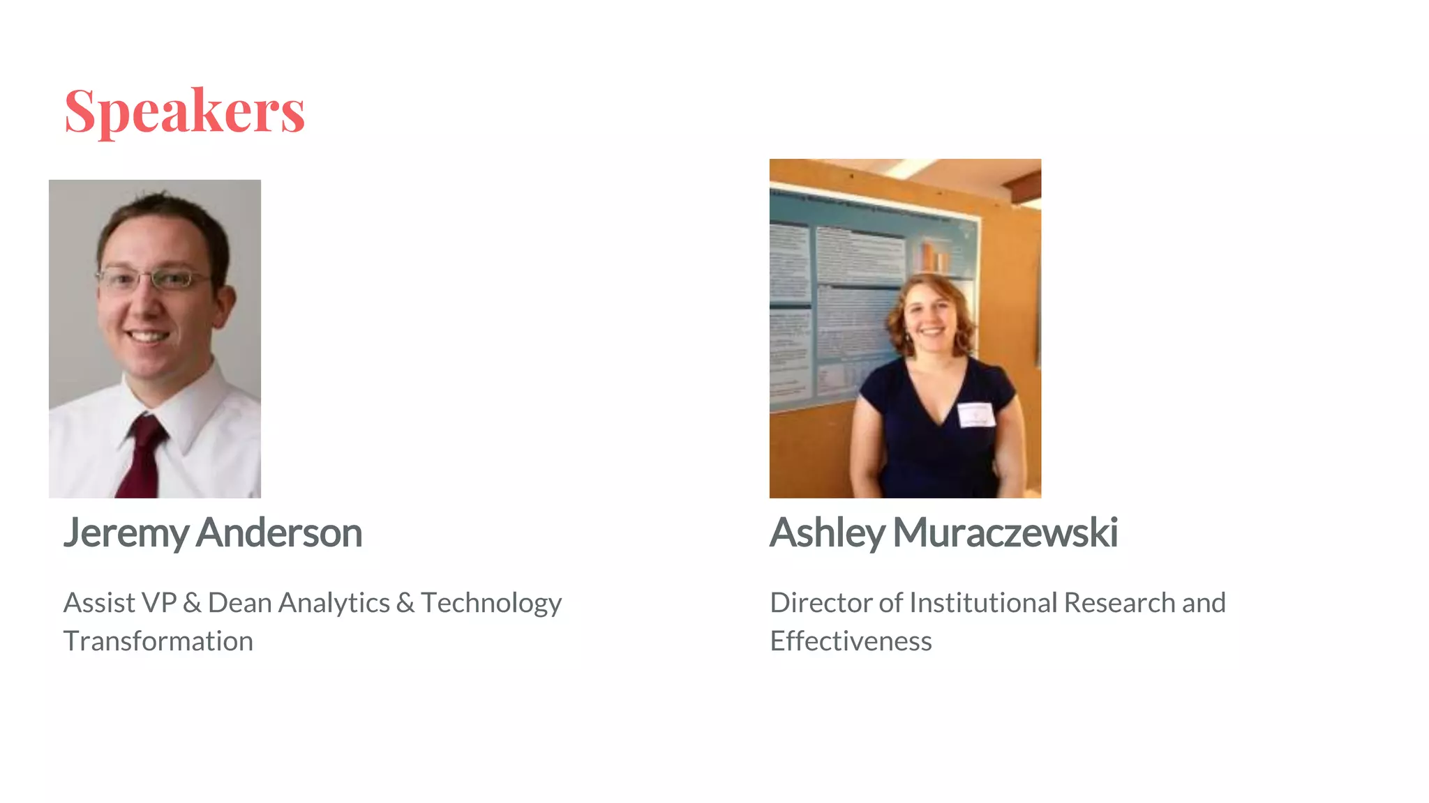 Speakers
Jeremy Anderson
Assist VP & Dean Analytics & Technology
Transformation
Ashley Muraczewski
Director of Institutional Research and
Effectiveness
 