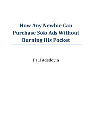 How Any Newbie Can
Purchase Solo Ads Without
Burning His Pocket
Paul Adedoyin
 