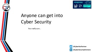 Anyone can get into
Cyber Security
You really can...
 