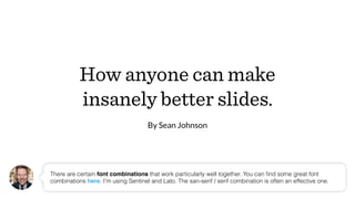 How anyone can make
insanely better slides.
By Sean Johnson
There are certain font combinations that work particularly wel...