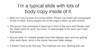 I’m a typical slide with lots of
body copy inside of it.
• Stop me if you’ve seen this movie before. Person has slides wit...