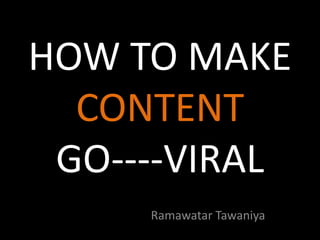 HOW TO MAKE
CONTENT
GO----VIRAL
Ramawatar Tawaniya

 
