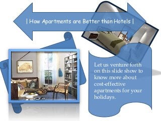 | How Apartments are Better than Hotels |

Let us venture forth
on this slide show to
know more about
cost-effective
apartments for your
holidays.

 