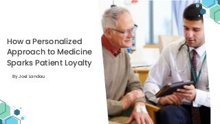 How a Personalized
Approach to Medicine
Sparks Patient Loyalty
By Joel Landau
 