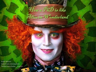 How a PhD is like
                            Alice in Wonderland




Jodie Martin
Slideshare.net/jayelem
Twitter.com/jodie__martin
 