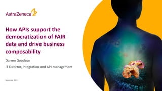 How APIs support the
democratization of FAIR
data and drive business
composability
Darren Goodson
IT Director, Integration and API Management
September 2023
 