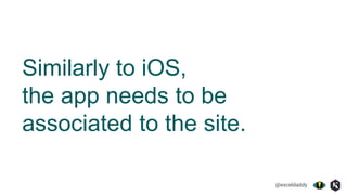 @exceldaddy
Similarly to iOS,
the app needs to be
associated to the site.
 