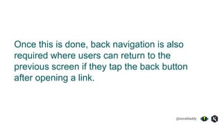 @exceldaddy
Once this is done, back navigation is also
required where users can return to the
previous screen if they tap the back button
after opening a link.
 
