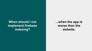 @exceldaddy
When should I not
implement firebase
indexing?
...when the app is
worse than the
website.
 