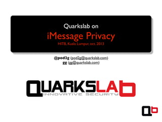 Quarkslab on

iMessage Privacy
HITB, Kuala Lumpur, oct. 2013

@pod2g (pod2g@quarkslab.com)
gg (gg@quarkslab.com)

 