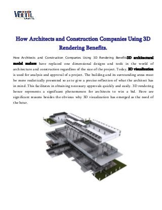 How Architects and Construction Companies Using 3D
Rendering Benefits.
How Architects and Construction Companies Using 3D Rendering Benefits3D architectural
model makers have replaced one dimensional designs and tools in the world of
architecture and construction regardless of the size of the project. Today, 3D visualization
is used for analysis and approval of a project. The building and its surrounding areas must
be more realistically presented so as to give a precise reflection of what the architect has
in mind. This facilitates in obtaining necessary approvals quickly and easily. 3D rendering
hence represents a significant phenomenon for architects to win a bid. Here are
significant reasons besides the obvious why 3D visualization has emerged as the need of
the hour.
 
