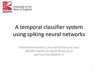 A temporal classifier system using spiking neural networks Gerard David Howard, Larry Bull & Pier-Luca Lanzi {david4.howard, larry.bull} @uwe.ac.uk pierluca.lanzi @polimi.it 1 
