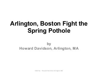 Arlington, Boston Fight the
Spring Pothole
by
Howard Davidson, Arlington, MA

Slide By :- Howard Davidson Arlington MA

 