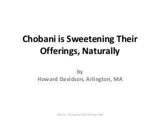 Chobani is Sweetening Their
Offerings, Naturally
by
Howard Davidson, Arlington, MA
Slide By :- Howard Davidson Arlington MA
 