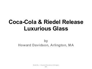 Coca-Cola & Riedel Release
Luxurious Glass
by
Howard Davidson, Arlington, MA
Slide By :- Howard Davidson Arlington
MA
 