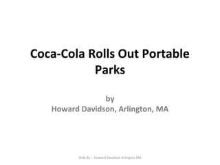 Coca-Cola Rolls Out Portable
Parks
by
Howard Davidson, Arlington, MA

Slide By :- Howard Davidson Arlington MA

 