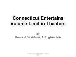 Connecticut Entertains
Volume Limit in Theaters
by
Howard Davidson, Arlington, MA
Slide By :- Howard Davidson Arlington
MA
 