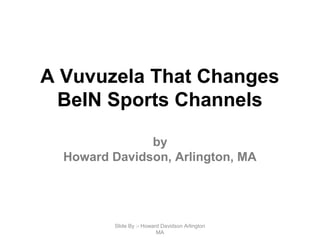 A Vuvuzela That Changes
BeIN Sports Channels
by
Howard Davidson, Arlington, MA
Slide By :- Howard Davidson Arlington
MA
 