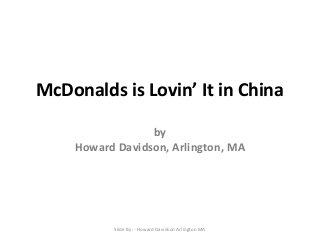 McDonalds is Lovin’ It in China
by
Howard Davidson, Arlington, MA
Slide By :- Howard Davidson Arlington MA
 