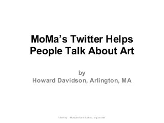 MoMa’s Twitter Helps
People Talk About Art
by
Howard Davidson, Arlington, MA
Slide By :- Howard Davidson Arlington MA
 
