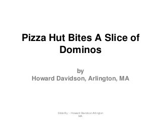 Pizza Hut Bites A Slice of
Dominos
by
Howard Davidson, Arlington, MA
Slide By :- Howard Davidson Arlington
MA
 
