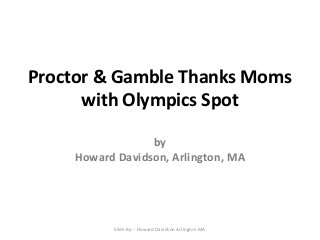 Proctor & Gamble Thanks Moms
with Olympics Spot
by
Howard Davidson, Arlington, MA

Slide By :- Howard Davidson Arlington MA

 