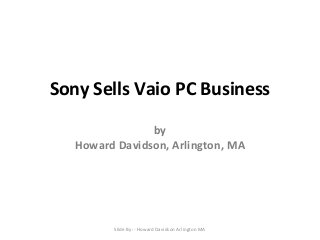 Sony Sells Vaio PC Business
by
Howard Davidson, Arlington, MA

Slide By :- Howard Davidson Arlington MA

 