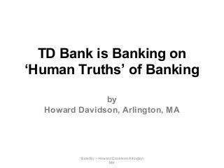 TD Bank is Banking on
‘Human Truths’ of Banking
by
Howard Davidson, Arlington, MA
Slide By :- Howard Davidson Arlington
MA
 