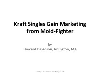 Kraft Singles Gain Marketing
from Mold-Fighter
by
Howard Davidson, Arlington, MA

Slide By :- Howard Davidson Arlington MA

 