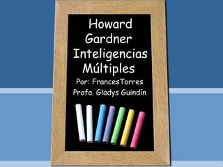 Howard Gardner  Inteligencias Múltiples  Por: FrancesTorres Profa. Gladys Guindín 