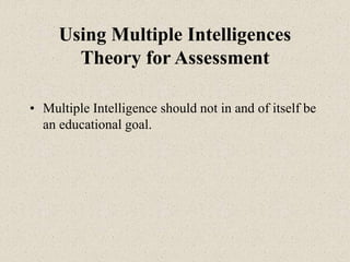 Using Multiple Intelligences
Theory for Assessment
• Multiple Intelligence should not in and of itself be
an educational goal.
 