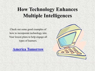 How Technology Enhances
Multiple Intelligences
Check out some good examples of
how to incorporate technology into
Your lesson plans to help engage all
types of learners.
America Tomorrow
 
