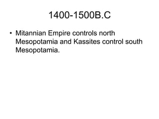 1400-1500B.C
• Mitannian Empire controls north
Mesopotamia and Kassites control south
Mesopotamia.
 