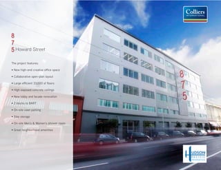 8
   8
100,000 SF CONTIGUOUS +
   7
NEW CREATIVE SPACE SPEC SUITE(S)
   5 Howard Street




                                   7
  The project features:




                                   5
 