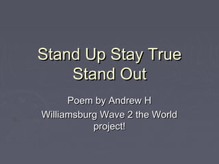 Stand Up Stay TrueStand Up Stay True
Stand OutStand Out
Poem by Andrew HPoem by Andrew H
Williamsburg Wave 2 the WorldWilliamsburg Wave 2 the World
project!project!
 