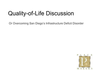 Quality-of-Life Discussion
Or Overcoming San Diego‟s Infrastructure Deficit Disorder
 