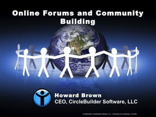 Online Forums and Community Building © 2006-2009, CircleBuilder Software, LLC  | Proprietary & Confidential |  06/08/09   Howard Brown CEO, CircleBuilder Software, LLC 