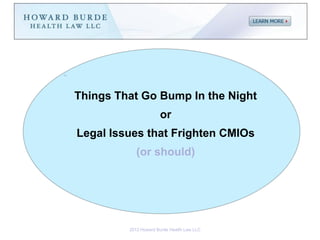 In




     Things That Go Bump In the Night
                           or
     Legal Issues that Frighten CMIOs
                 (or should)




              2012 Howard Burde Health Law LLC
 