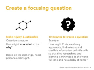 Create a focusing question
10 minutes to create a question
Example:
How might Chris, a culinary
apprentice, find relevant ...