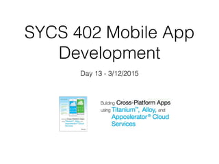 SYCS 402 Mobile App
Development
Day 13 - 3/12/2015
 