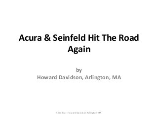 Acura & Seinfeld Hit The Road
Again
by
Howard Davidson, Arlington, MA
Slide By :- Howard Davidson Arlington MA
 