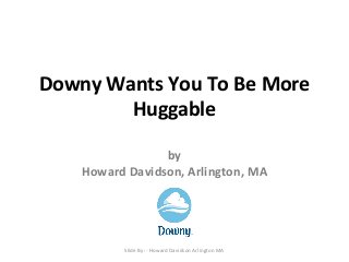 Downy Wants You To Be More
Huggable
by
Howard Davidson, Arlington, MA
Slide By :- Howard Davidson Arlington MA
 