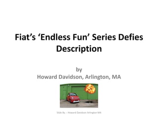 Fiat’s ‘Endless Fun’ Series Defies
Description
by
Howard Davidson, Arlington, MA
Slide By :- Howard Davidson Arlington MA
 