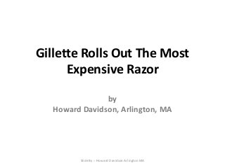 Gillette Rolls Out The Most
Expensive Razor
by
Howard Davidson, Arlington, MA
Slide By :- Howard Davidson Arlington MA
 
