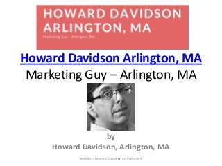 Howard Davidson Arlington, MA
Marketing Guy – Arlington, MA
by
Howard Davidson, Arlington, MA
Slide By :- Howard Davidson Arlington MA
 