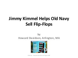 Jimmy Kimmel Helps Old Navy
Sell Flip-Flops
by
Howard Davidson, Arlington, MA
Slide By :- Howard Davidson Arlington MA
 