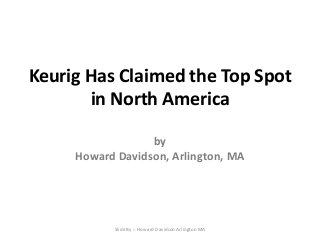 Keurig Has Claimed the Top Spot
in North America
by
Howard Davidson, Arlington, MA
Slide By :- Howard Davidson Arlington MA
 
