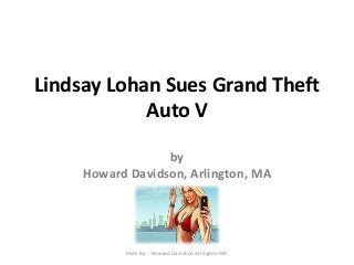 Lindsay Lohan Sues Grand Theft
Auto V
by
Howard Davidson, Arlington, MA
Slide By :- Howard Davidson Arlington MA
 